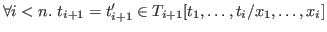\( \forall i < n.   t_{i+1}=t_{i+1}'\in T_{i+1}[t_1,\dots,t_i/x_1,\dots,x_i] \)