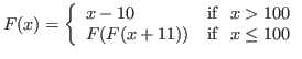 $
F(x) = \left\{ \begin{array}{ll}
x-10 & {\rm if  } x>100 \\
F(F(x+11))& {\rm if  } x\leq 100\\
\end{array} \right.
$
