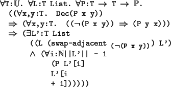 \begin{program*}
\> \\
\> \mforall{}T:\mBbbU{}. \mforall{}L:T List. \mforall{}P...
...\vert L'\vert\vert - 1\\
\> (P L'[i] \\
\> L'[i\\
\> + 1])))))
\end{program*}