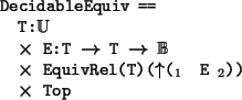 \begin{program*}
\> \\
\> DecidableEquiv ==\\
\> T:\mBbbU{}\\
\> \mtimes{} E:...
...{} EquivRel(T)(\muparrow{}($_{1}$\ E $_{2}$))\\
\> \mtimes{} Top
\end{program*}