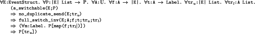 \begin{program*}
\>\mforall{}E:EventStruct. \mforall{}P:\vert E\vert List {}\mri...
...el. P[map(f;tr$_{l}$$\mid$)])\\
\> {}\mRightarrow{} P[tr$_{u}$])
\end{program*}
