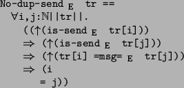 \begin{program*}
\> \\
\> No-dup-send$_{\mbox{\small {E}}}$\ tr ==\\
\> \mfora...
...mbox{\small {E}}}$\ tr[j]))\\
\> {}\mRightarrow{} (i\\
\> = j))
\end{program*}