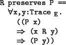 \begin{program*}
\> \\
\> R preserves P ==\\
\> \mforall{}x,y:Trace$_{\mbox{\s...
...P x)\\
\> {}\mRightarrow{} (x R y)\\
\> {}\mRightarrow{} (P y))
\end{program*}