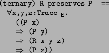 \begin{program*}
\> \\
\> (ternary) R preserves P ==\\
\> \mforall{}x,y,z:Trac...
...y)\\
\> {}\mRightarrow{} (R x y z)\\
\> {}\mRightarrow{} (P z))
\end{program*}