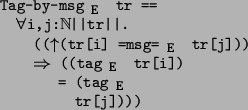 \begin{program*}
\> \\
\> Tag-by-msg$_{\mbox{\small {E}}}$\ tr ==\\
\> \mforal...
...E}}}$\ tr[i])\\
\> = (tag$_{\mbox{\small {E}}}$\ \\
\> tr[j])))
\end{program*}