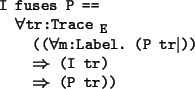 \begin{program*}
\> \\
\> I fuses P ==\\
\> \mforall{}tr:Trace$_{\mbox{\small ...
...d$))\\
\> {}\mRightarrow{} (I tr)\\
\> {}\mRightarrow{} (P tr))
\end{program*}