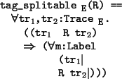 \begin{program*}
\> \\
\> tag\_splitable$_{\mbox{\small {E}}}$(R) ==\\
\> \mfo...
...forall{}m:Label\\
\> (tr$_{1}$$\mid$\ \\
\> R tr$_{2}$$\mid$)))
\end{program*}