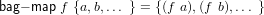 bag- map f {a,b,... } = {(f a),(f b),... }