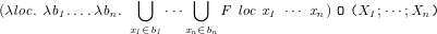 ⋃ ⋃
(λloc.λb1....λbn. ⋅⋅⋅ F loc x1 ⋅⋅⋅ xn) O (X1 ;⋅⋅⋅;Xn )
x1∈b1 xn∈bn
